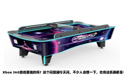 Xbox 360游戏要钱的吗？这个问题搁今天问，不少人会愣一下，毕竟这机器都是十几年前的老物件了。但你要是刚翻出吃灰的360，或者从闲鱼淘了台二手，这问题还真绕不开。直接说结论：要钱，但分怎么花，而且花法跟现在买PS5、XSX的游戏完全两码事。