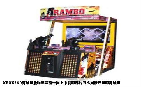 XBOX360有硬盘版吗就是能玩网上下载的游戏的不用按光盘的纯硬盘
