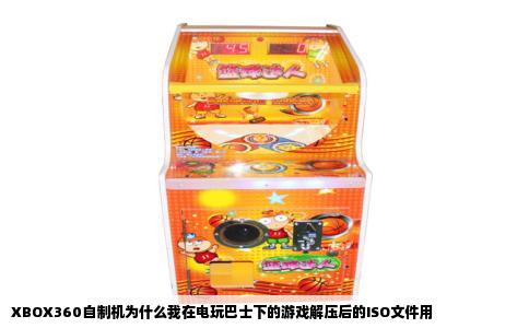 XBOX360自制机为什么我在电玩巴士下的游戏解压后的ISO文件用