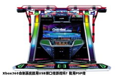 Xbox360自制系统能用USB接口传游戏吗？我用PSP传