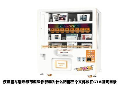 侠盗猎车罪恶都市超级作弊器为什么把那三个文件放在GTA游戏目录