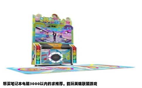 想买笔记本电脑3000以内的求推荐。能玩英雄联盟游戏