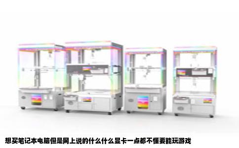 想买笔记本电脑但是网上说的什么什么显卡一点都不懂要能玩游戏
