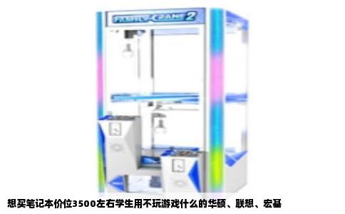 想买笔记本价位3500左右学生用不玩游戏什么的华硕、联想、宏基