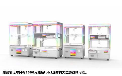 想买笔记本只有3000元能玩lolcf这样的大型游戏就可以。
