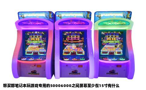 想买部笔记本玩游戏专用的50006000之间屏幕至少在15寸有什么