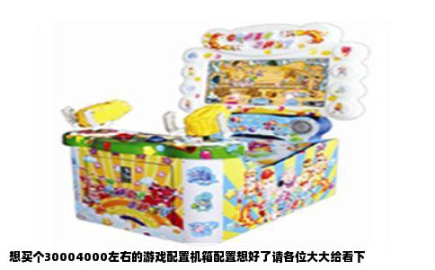 想买个30004000左右的游戏配置机箱配置想好了请各位大大给看下