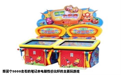 想买个5000左右的笔记本电脑性价比好的主要玩游戏