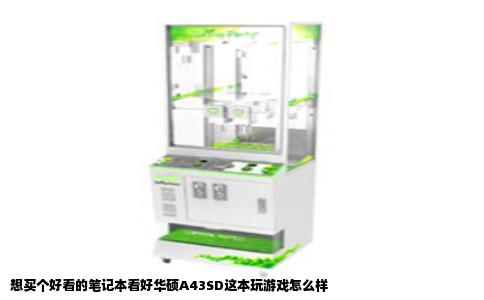 想买个好看的笔记本看好华硕A43SD这本玩游戏怎么样