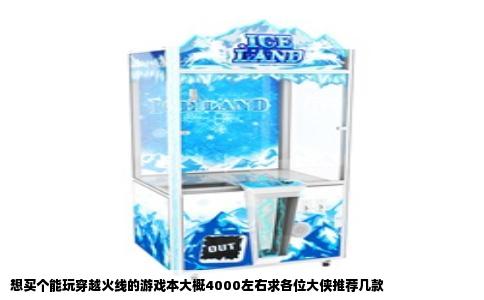 想买个能玩穿越火线的游戏本大概4000左右求各位大侠推荐几款