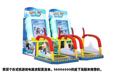 想买个台式机游戏电脑求配置清单。50006000的底下是朋友推荐的。