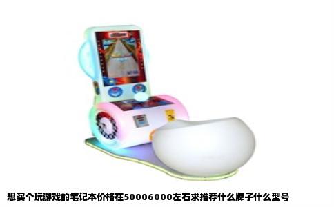 想买个玩游戏的笔记本价格在50006000左右求推荐什么牌子什么型号