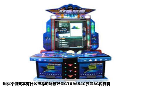 想买个游戏本有什么推荐的吗最好是GTX9654G独显8G内存有