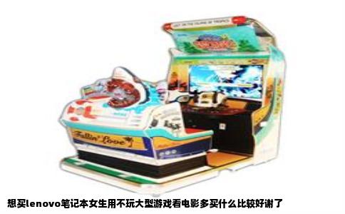 想买lenovo笔记本女生用不玩大型游戏看电影多买什么比较好谢了