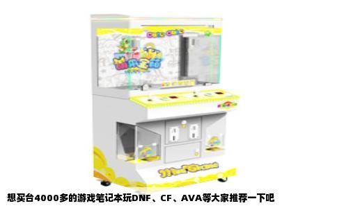 想买台4000多的游戏笔记本玩DNF、CF、AVA等大家推荐一下吧