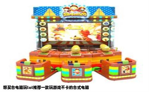 想买台电脑玩lol推荐一款玩游戏不卡的台式电脑