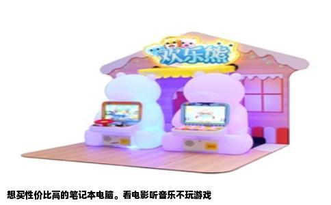 想买性价比高的笔记本电脑。看电影听音乐不玩游戏