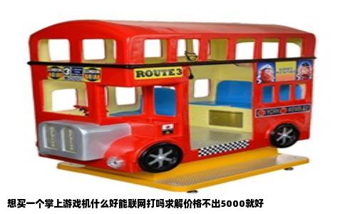 想买一个掌上游戏机什么好能联网打吗求解价格不出5000就好