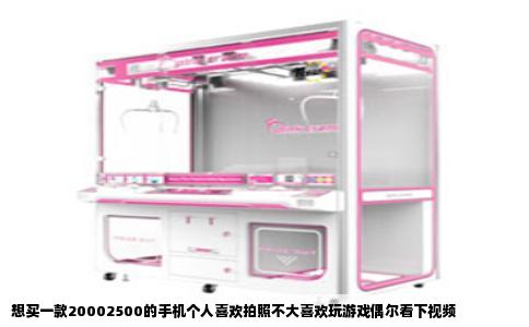 想买一款20002500的手机个人喜欢拍照不大喜欢玩游戏偶尔看下视频
