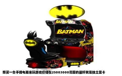 想买一台手提电脑来玩游戏价钱在25003000范围的最好就是独立显卡