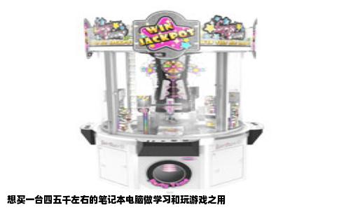 想买一台四五千左右的笔记本电脑做学习和玩游戏之用