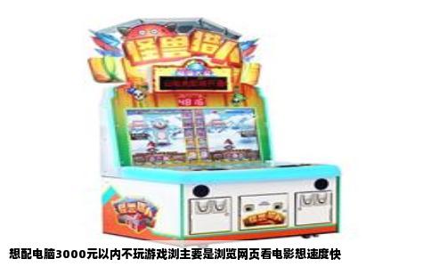 想配电脑3000元以内不玩游戏浏主要是浏览网页看电影想速度快