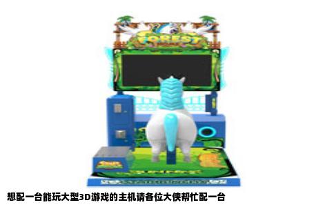 想配一台能玩大型3D游戏的主机请各位大侠帮忙配一台