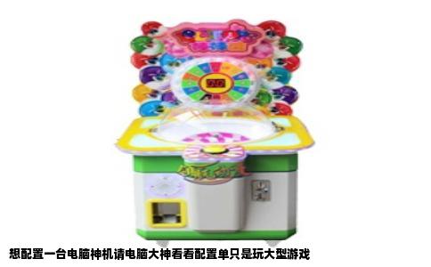 想配置一台电脑神机请电脑大神看看配置单只是玩大型游戏