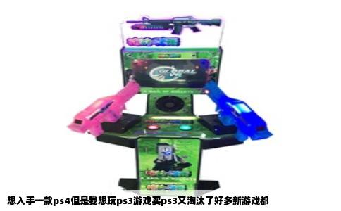 想入手一款ps4但是我想玩ps3游戏买ps3又淘汰了好多新游戏都