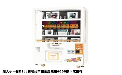 想入手一台DELL的笔记本主要游戏用6000以下求推荐