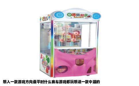 想入一款游戏方向盘平时什么赛车游戏都玩想进一款中端的