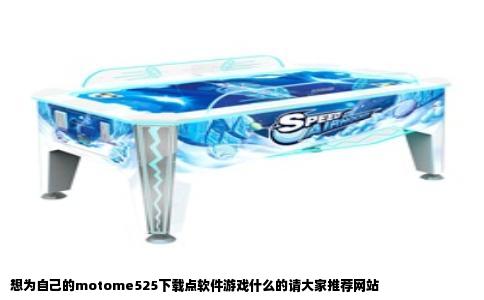 想为自己的motome525下载点软件游戏什么的请大家推荐网站