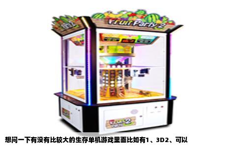 想问一下有没有比较大的生存单机游戏里面比如有1、3D2、可以