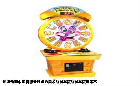 想学动画中国有哪些好点的美术动漫学院动漫学院难考不