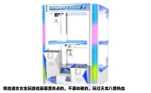 想找适合女生玩游戏画面漂亮点的。不要幼稚的。玩过天龙八部热血