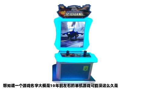 想知道一个游戏名字大概是10年前左右的单机游戏可能没这么久是