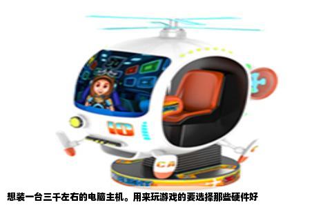 想装一台三千左右的电脑主机用来玩游戏的要选择那些硬件好