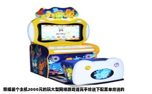 想组装个主机2000元的玩大型网络游戏请高手给说下配置单给说的