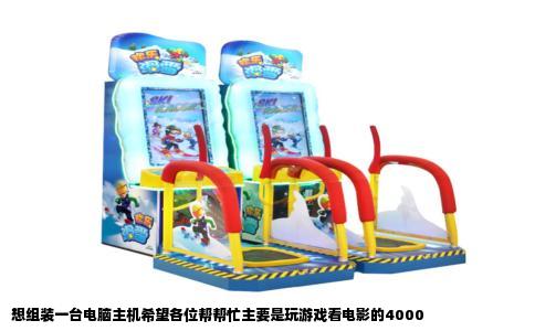 想组装一台电脑主机希望各位帮帮忙主要是玩游戏看电影的4000