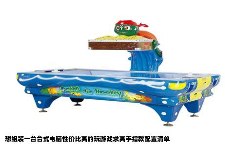 想组装一台台式电脑性价比高的玩游戏求高手指教配置清单