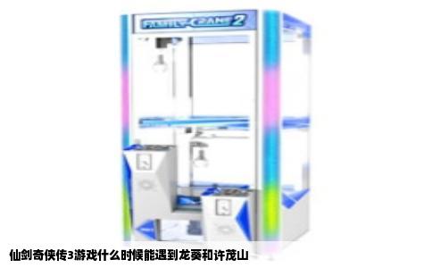 仙剑奇侠传3游戏什么时候能遇到龙葵和许茂山