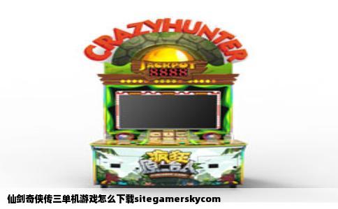 仙剑奇侠传三单机游戏怎么下载sitegamerskycom