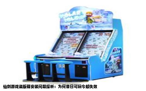 仙剑游戏盗版碟安装问题探析：为何昔日可玩今却失效
