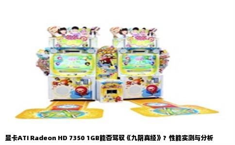 显卡ATI Radeon HD 7350 1GB能否驾驭《九阴真经》？性能实测与分析
