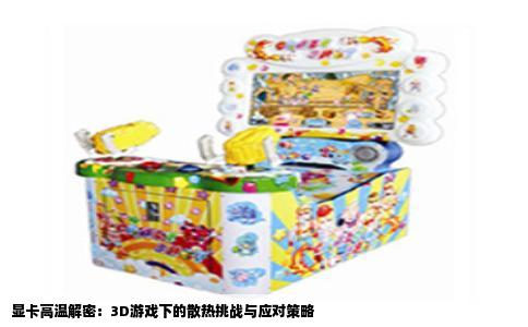 显卡高温解密：3D游戏下的散热挑战与应对策略