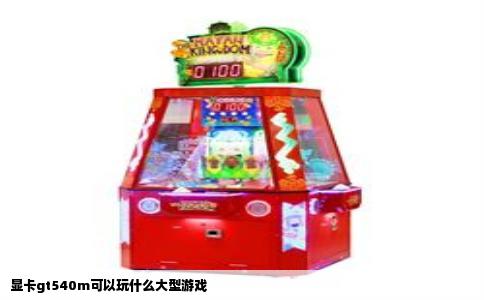 显卡gt540m可以玩什么大型游戏