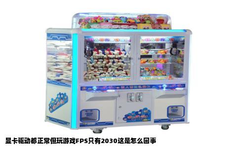 显卡驱动都正常但玩游戏FPS只有2030这是怎么回事