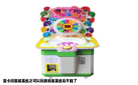 显卡问题装系统之可以玩游戏装系统后不能了