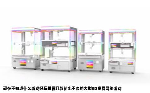 现在不知道什么游戏好玩推荐几款新出不久的大型3D免费网络游戏