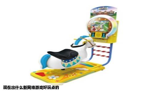 现在出什么新网络游戏好玩点的